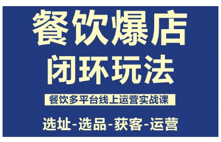 餐饮爆店闭环玩法，餐饮多平台线上运营实战课，选址-选品-获客-运营-独家科技资源网