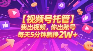【视频号托管 】我出视频，你出账号，每天5分钟发布，最高躺挣2W+【揭秘】-独家科技资源网