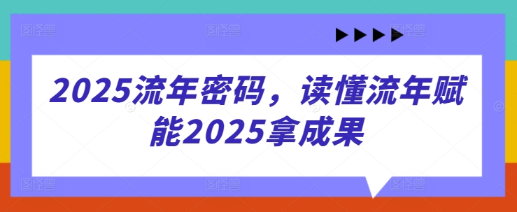 2025流年密码，读懂流年赋能2025拿成果-独家科技资源网