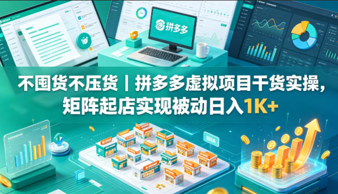 不囤货不压货｜拼多多虚拟项目干货实操，矩阵起店实现被动日入1K+【揭秘】-独家科技资源网