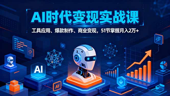 AI时代全场景实战课，工具应用、爆款制作、商业变现，51节掌握月入2万+-独家科技资源网