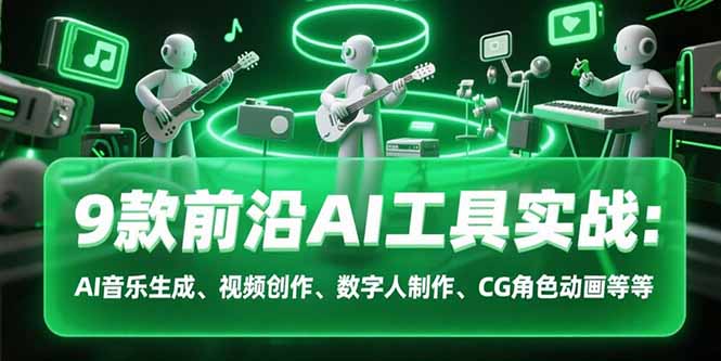 9款前沿AI工具实战课：AI音乐生成、视频创作、数字人制作、CG角色动画等等-独家科技资源网