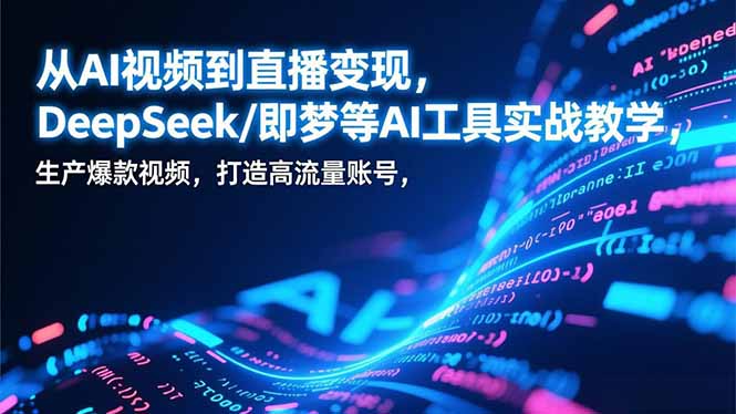 从AI视频到直播变现，DeepSeek/即梦等AI工具实战教学，生产爆款视频，打造高流量账号-独家科技资源网