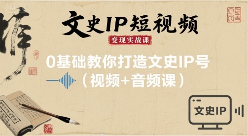 文史IP短视频变现实战课，0基础教你打造文史IP号(视频+音频课)-独家科技资源网