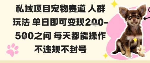 私域宠物项目赛道人群玩法单日即可变现2-5张之间每天都能操作不违规不封号-独家科技资源网