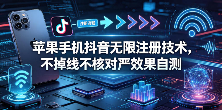 苹果手机抖音无限注册技术，不掉线不核对丨效果自测-独家科技资源网
