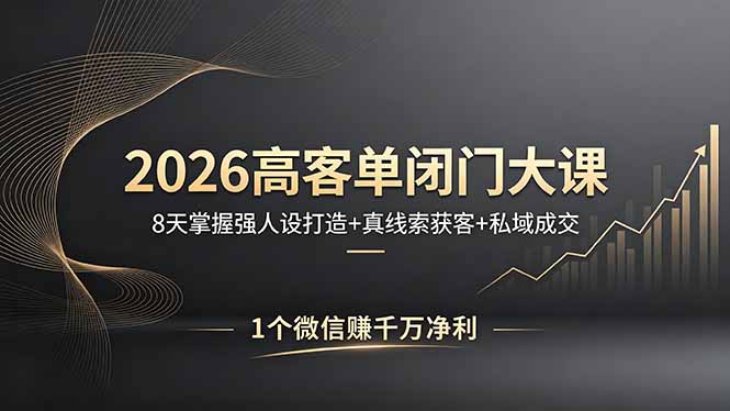 2026高客单闭门大课，8 天掌握强人设打造 + 真线索获客 + 私域成交，1 个微信赚千万净利-独家科技资源网