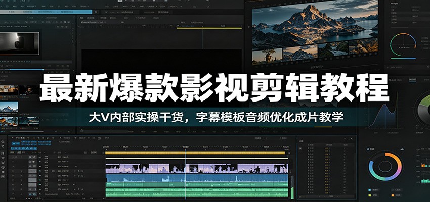 最新爆款影视剪辑教程：大V内部实操干货，字幕模板音频优化成片教学-独家科技资源网