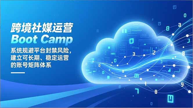 跨境社媒运营Boot Camp：系统规避平台封禁风险，建立可长期、稳定运营的账号矩阵体系-独家科技资源网