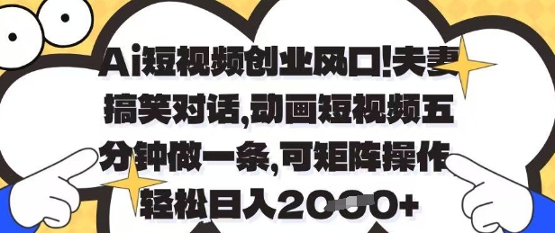 Ai短视频创业风口，夫妻搞笑对话，动画短视频五分钟做一条，可矩阵操作，轻松日入1k+【揭秘】-独家科技资源网