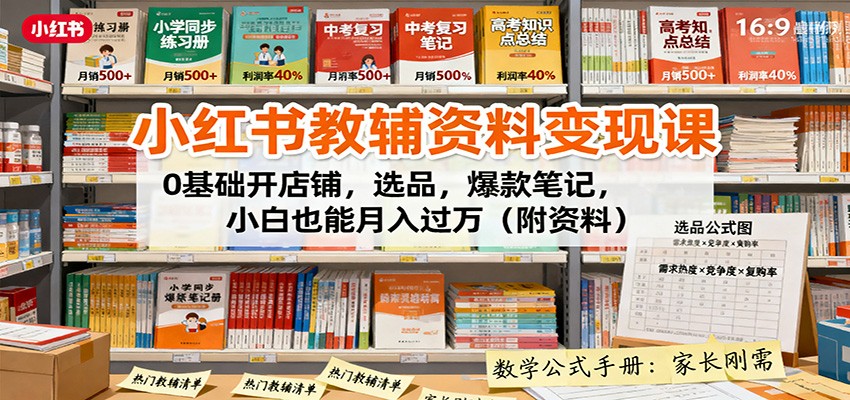 小红书教辅资料变现课：0基础开店铺，选品，爆款笔记，小白也能月入过万(附资料)-独家科技资源网