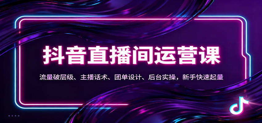 抖音同城直播间运营课:流量破层级、主播话术、团单设计、后台实操,新手快速起量-独家科技资源网