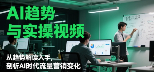 AI趋势与实操视频，从趋势解读入手，剖析AI时代流量营销变化-独家科技资源网