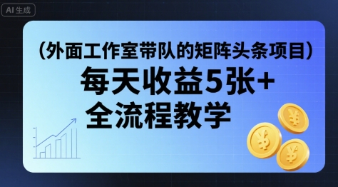 外面工作室带队的矩阵头条挂G项目，每天收益5张+，全流程教学【附全套工具】-独家科技资源网