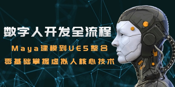 数字人开发全流程：Maya建模到UE5整合，零基础掌握虚拟人核心技术-独家科技资源网