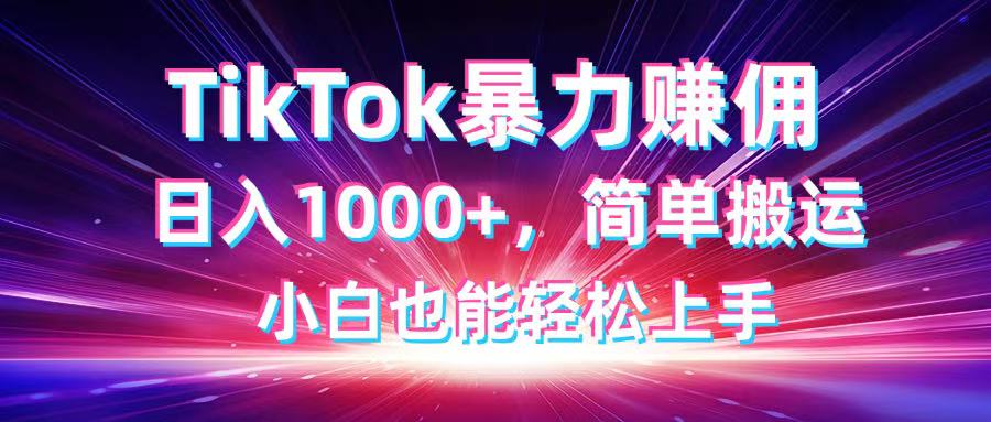 TikTok搬运暴力赚佣，日入1000+，简单搬运，小白也能轻松上手-独家科技资源网