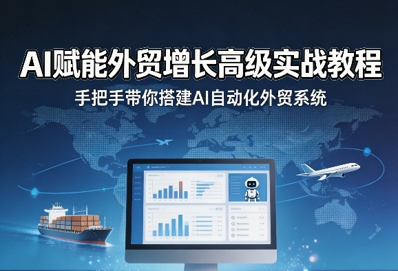 AI赋能外贸增长高级实战教程,手把手带你搭建AI自动化外贸系统-独家科技资源网