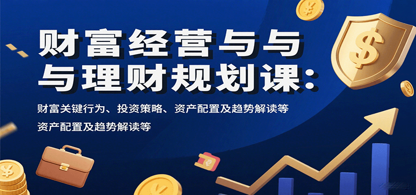 财富经营与理财规划课：财富关键行为、投资策略、资产配置及趋势解读等-独家科技资源网