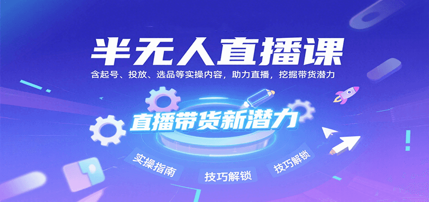 半无人直播课：含起号、投放、选品等实操内容，挖掘直播带货潜力(更新8月)-独家科技资源网