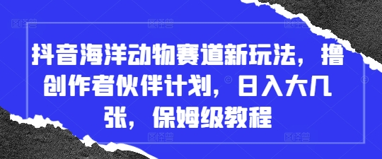 抖音海洋动物赛道新玩法，撸创作者伙伴计划，日入大几张，保姆级教程-独家科技资源网