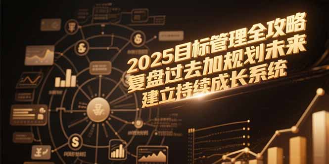 2025目标管理全攻略，复盘过去加规划未来，建立持续成长系统-独家科技资源网
