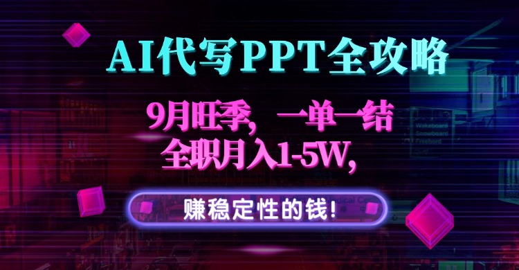 AI代写PPT全攻略，9月旺季，一单一结，全职月入1-5W，赚稳定性的钱！-独家科技资源网