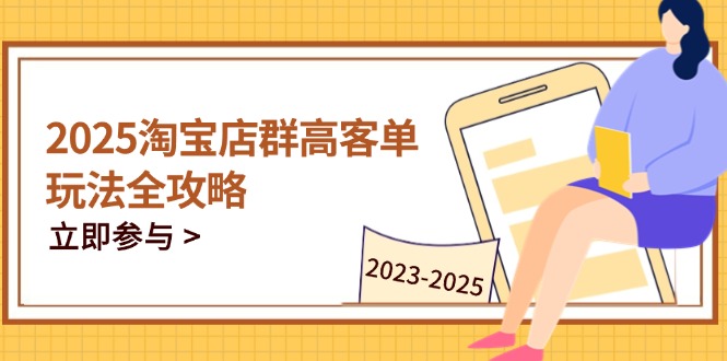 2025淘宝店群高客单玩法全攻略，把握高客单关键技巧，精通全周期运营-独家科技资源网