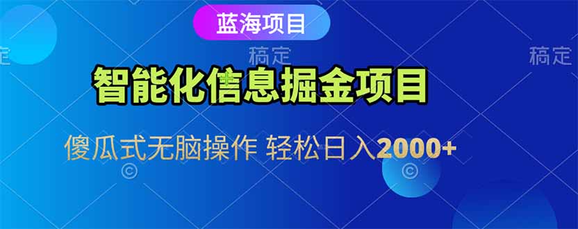 智能化信息蓝海掘金项目 傻瓜式无脑操作 轻松日入2000+-独家科技资源网