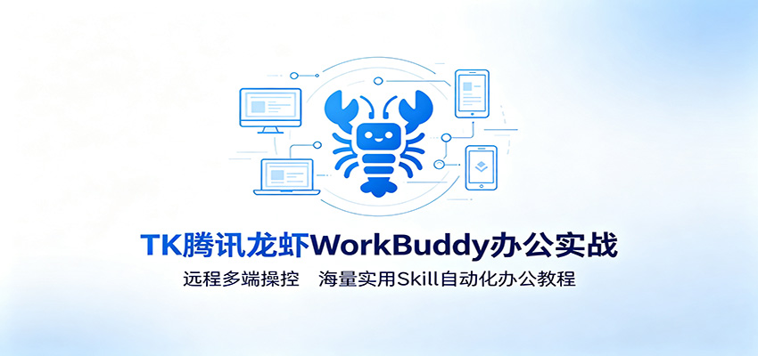 MK腾讯龙虾WorkBuddy办公实战：远程多端操控，海量实用Skill自动化办公教程-独家科技资源网