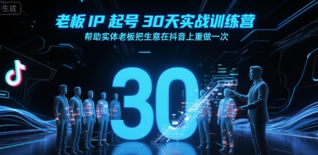 老板IP起号30天实战训练营，帮助实体老板把生意在抖音上重做一次-独家科技资源网