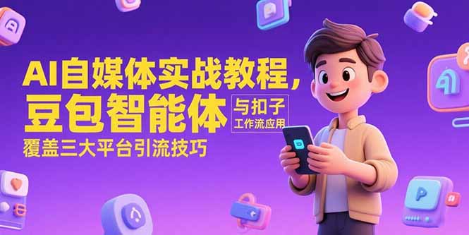 AI自媒体实战教程，豆包智能体与扣子工作流应用，覆盖三大平台引流技巧-独家科技资源网