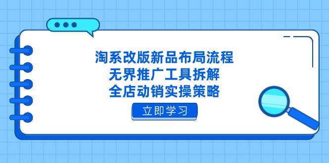 淘系改版新品布局流程，无界推广工具拆解，全店动销实操策略-独家科技资源网