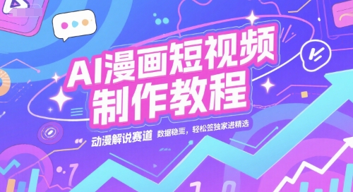 AI漫画短视频制作教程，动漫解说赛道，数据稳定且流量高，轻松签独家进精选-独家科技资源网