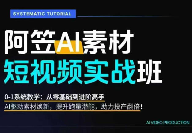 AI视频素材实战班，0-1系统教学，从零基础到进阶高手AI驱动素材焕新，提升跑量潜能，助力投产翻倍-独家科技资源网