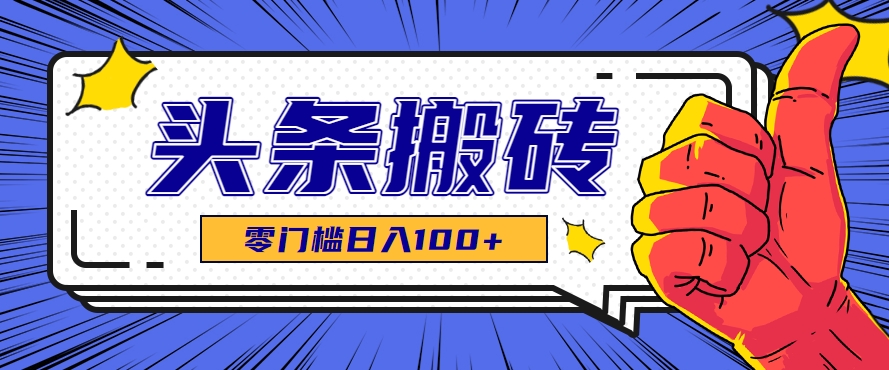 零成本零门槛头条热点搬运术，零门槛日入100+，工具+教程全部附上-独家科技资源网