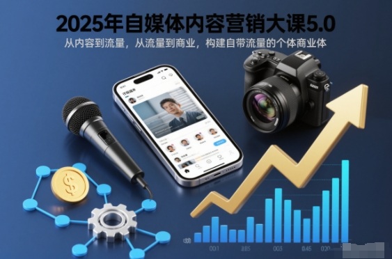 2025年自媒体内容营销大课5.0,从内容到流量,从流量到商业,构建自带流量的个体商业体-独家科技资源网