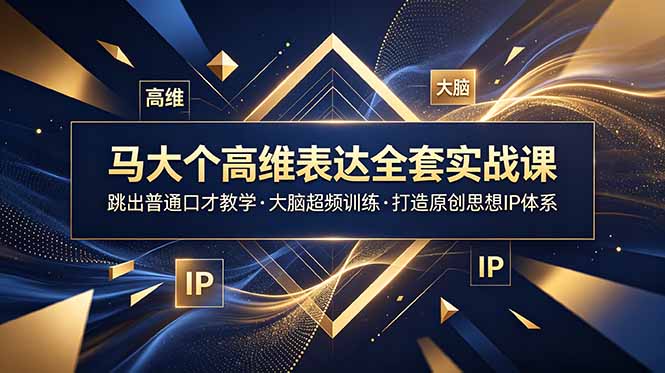马大个高维表达全套实战课,跳出普通口才教学,大脑超频训练打造原创思想IP体系-独家科技资源网