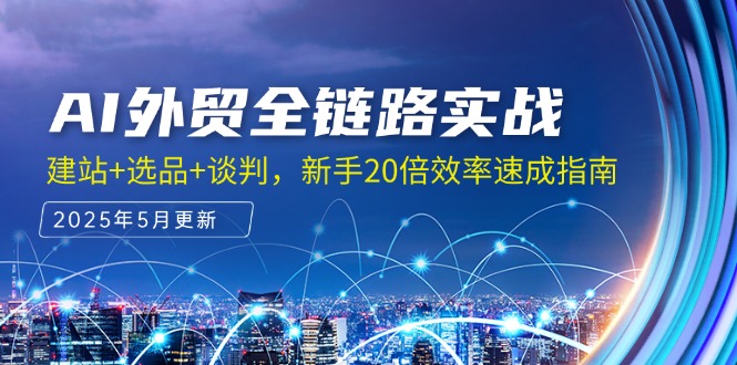 AI外贸全链路实战，建站+选品+谈判，新手20倍效率速成指南-独家科技资源网