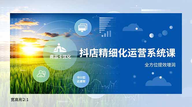 抖店精细化运营系统课,商品卡优化、达人建联、千川投放,全方位提效增润-独家科技资源网