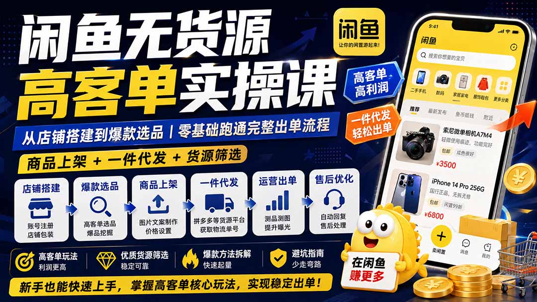 闲鱼无货源高客单实操课：从店铺搭建到爆款选品｜商品上架+一件代发+货源筛选，零基础跑通完整出单流程-独家科技资源网
