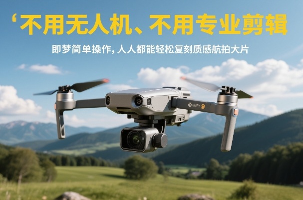 不用无人机、不用专业剪辑，即梦简单操作，人人都能轻松复刻质感航拍大片-独家科技资源网