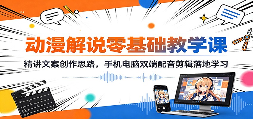 动漫解说零基础教学课：精讲文案创作思路，手机电脑双端配音剪辑落地学习-独家科技资源网