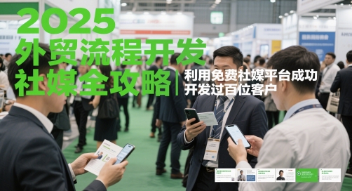 2025外贸流程开发社媒全攻略，利用免费社媒平台成功开发过百位客户-独家科技资源网