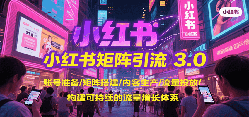 小红书矩阵引流3.0，账号准备/矩阵搭建/内容生产/流量投放/构建可持续的流量增长体系-独家科技资源网