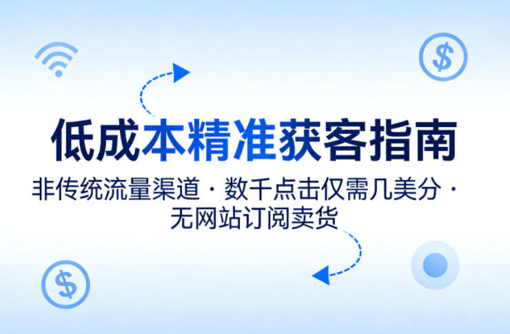 低成本精准获客指南，用非传统流量渠道，实现数千点击仅需几美分，不用网站也能搞订阅卖货-独家科技资源网