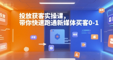 投放获客实操课，带你快速跑通新媒体买客0-1-独家科技资源网
