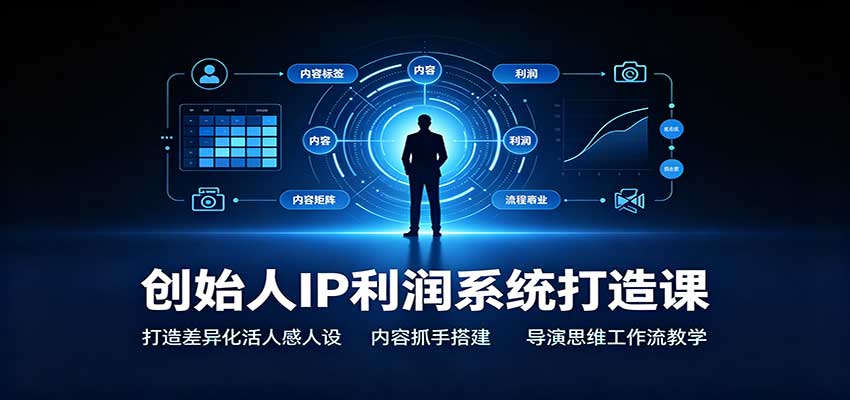 创始人IP利润系统打造课：打造差异化活人感人设，内容抓手搭建，导演思维工作流教学-独家科技资源网