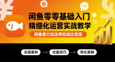 闲鱼零基础入门精细化运营实战教学，闲鱼暴力玩法带你成功变现-独家科技资源网