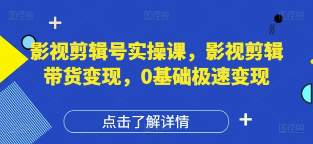 影视剪辑号实操课，影视剪辑带货变现，0基础极速变现-独家科技资源网