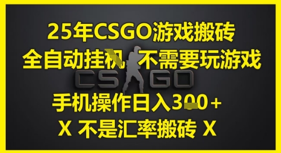 25年CSGO游戏搬砖，全自动运行，不需要玩游戏，手机操作日入3张(不是汇率搬砖)【揭秘】-独家科技资源网